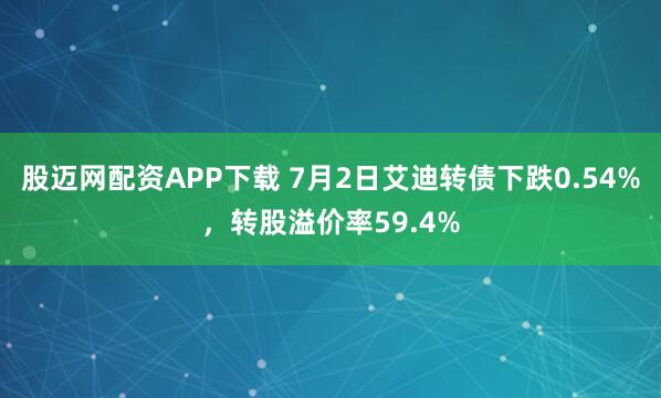 股迈网配资APP下载 7月2日艾迪转债下跌0.54%，转股溢价率59.4%