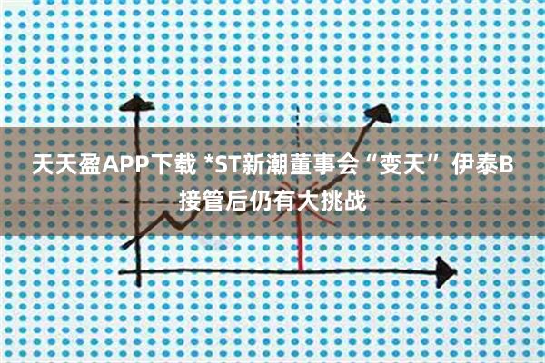 天天盈APP下载 *ST新潮董事会“变天” 伊泰B接管后仍有大挑战