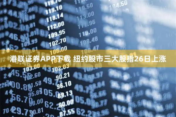 港联证券APP下载 纽约股市三大股指26日上涨