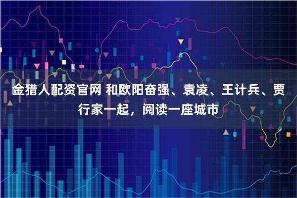 金猎人配资官网 和欧阳奋强、袁凌、王计兵、贾行家一起，阅读一座城市