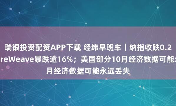 瑞银投资配资APP下载 经纬早班车｜纳指收跌0.25%，CoreWeave暴跌逾16%；美国部分10月经济数据可能永远丢失