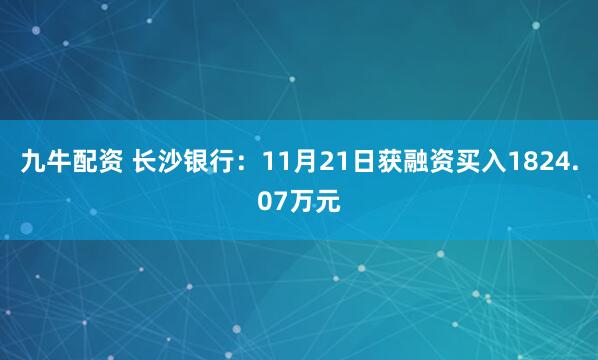 九牛配资 长沙银行:11月21日获融资买入1824.07万元