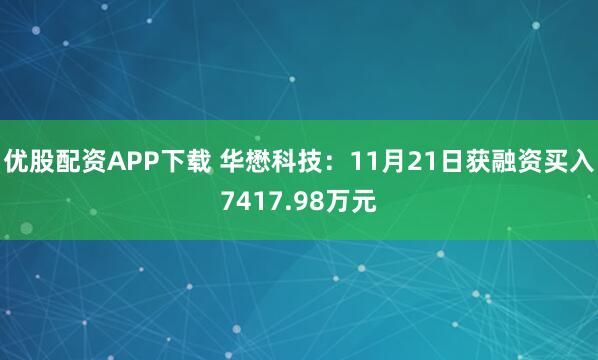 优股配资APP下载 华懋科技：11月21日获融资买入7417.98万元