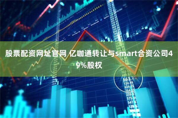 股票配资网址官网 亿咖通转让与smart合资公司49%股权