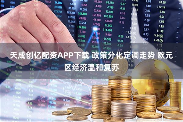 天成创亿配资APP下载 政策分化定调走势 欧元区经济温和复苏