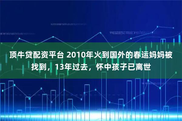 顶牛贷配资平台 2010年火到国外的春运妈妈被找到,13年过去,怀中孩子已离世