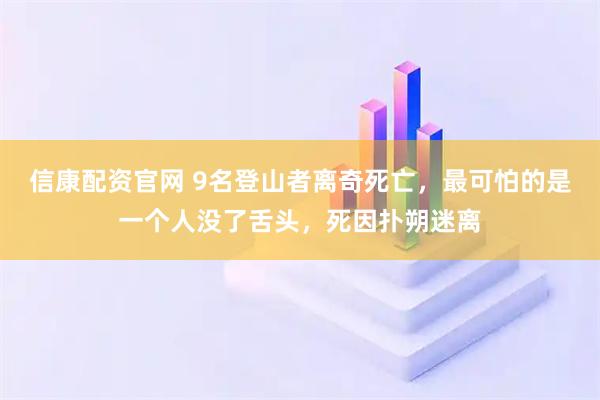 信康配资官网 9名登山者离奇死亡，最可怕的是一个人没了舌头，死因扑朔迷离