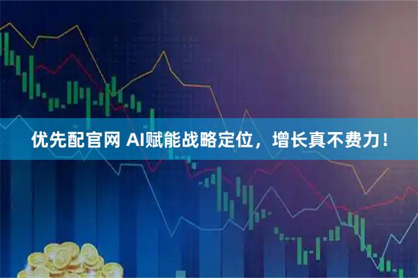 优先配官网 AI赋能战略定位，增长真不费力！
