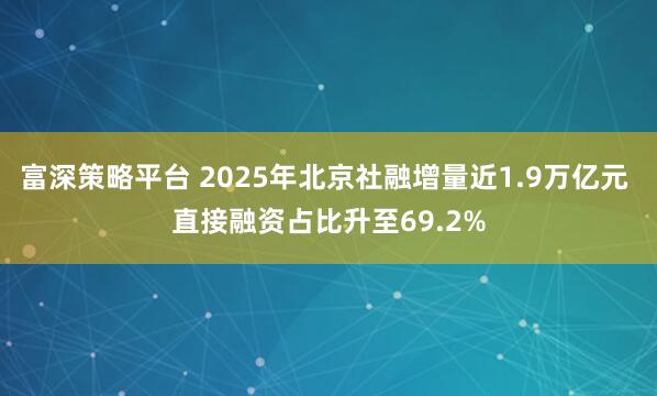 富深策略平台 2025年北京社融增量近1.9万亿元 直接融资占比升至69.2%