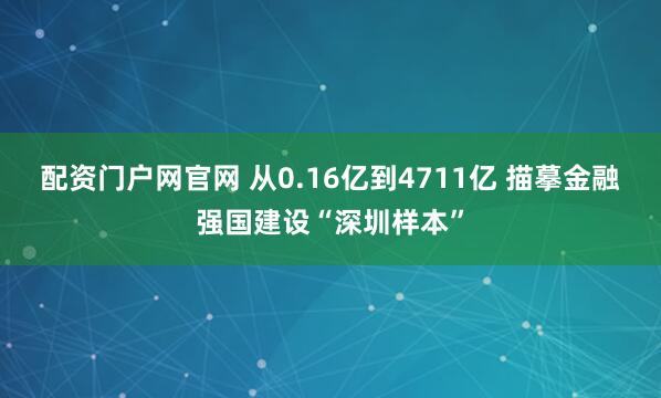 配资门户网官网 从0.16亿到4711亿 描摹金融强国建设“深圳样本”