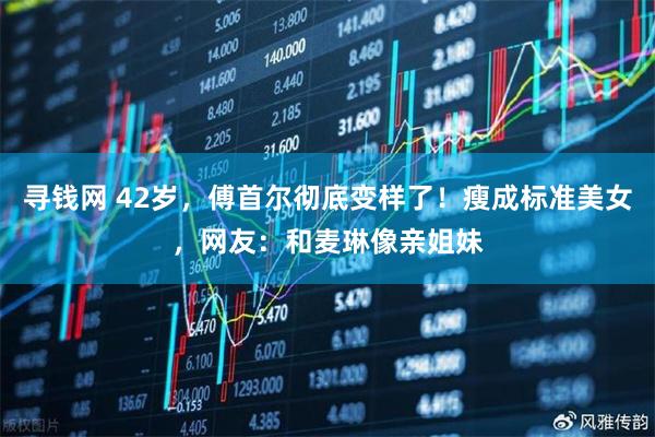 寻钱网 42岁，傅首尔彻底变样了！瘦成标准美女，网友：和麦琳像亲姐妹